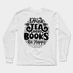 Drink Tea Read Books Be Happy Tea Book Lovers Reading Bookworm Long Sleeve T-Shirt